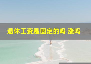 退休工资是固定的吗 涨吗